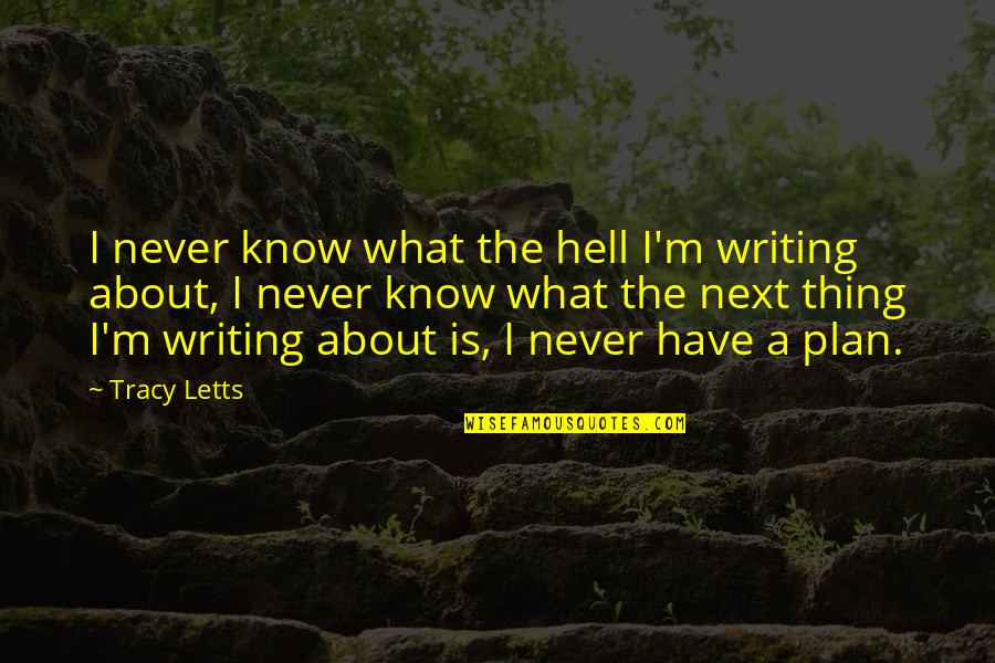 What The Plan Quotes By Tracy Letts: I never know what the hell I'm writing