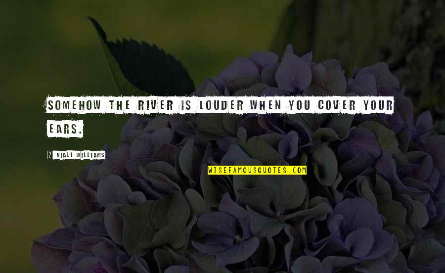 What The World Gains From Optimism Quotes By Niall Williams: Somehow the river is louder when you cover