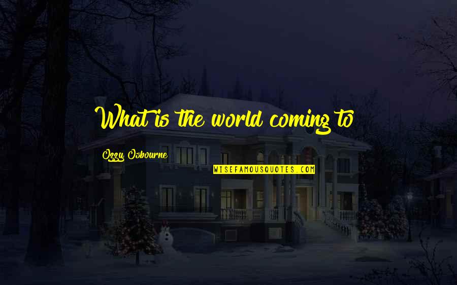 What The World Is Coming To Quotes By Ozzy Osbourne: What is the world coming to?