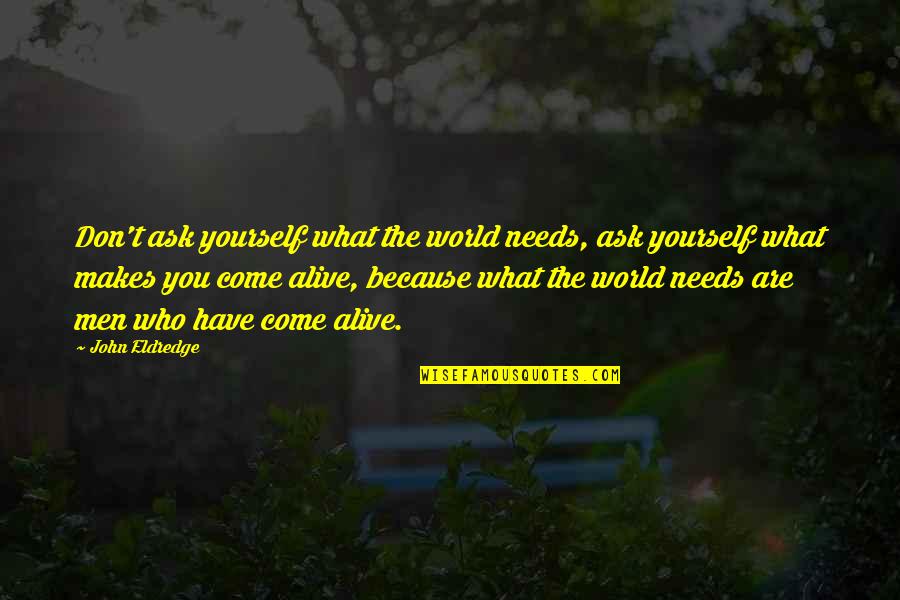 What The World Needs Quotes By John Eldredge: Don't ask yourself what the world needs, ask