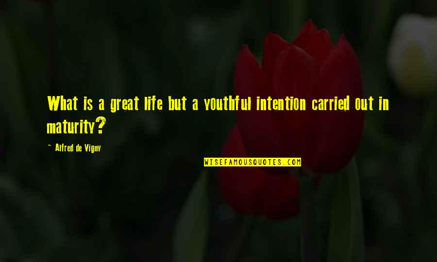 What They Carried Quotes By Alfred De Vigny: What is a great life but a youthful What They Carried Quotes By Alfred De Vigny: What is a great life but a youthful