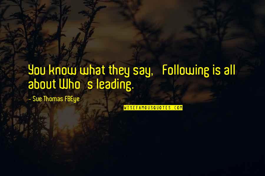 What They Say About You Quotes By Sue Thomas FBEye: You know what they say, 'Following is all What They Say About You Quotes By Sue Thomas FBEye: You know what they say, 'Following is all