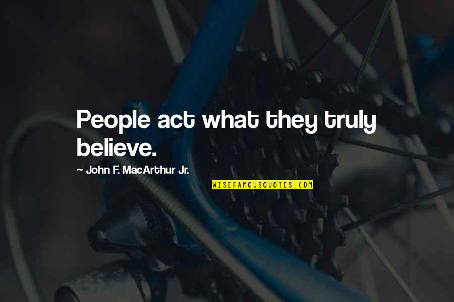 What They Truly Are Quotes By John F. MacArthur Jr.: People act what they truly believe.