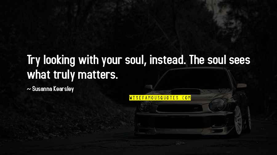 What They Truly Are Quotes By Susanna Kearsley: Try looking with your soul, instead. The soul
