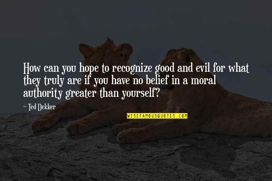 What They Truly Are Quotes By Ted Dekker: How can you hope to recognize good and