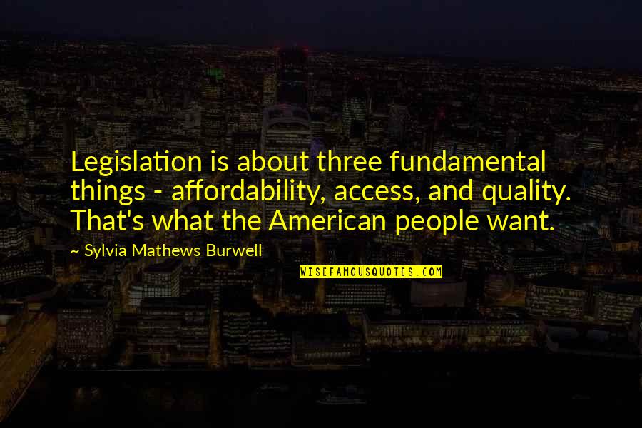 What Three Things Quotes By Sylvia Mathews Burwell: Legislation is about three fundamental things - affordability,
