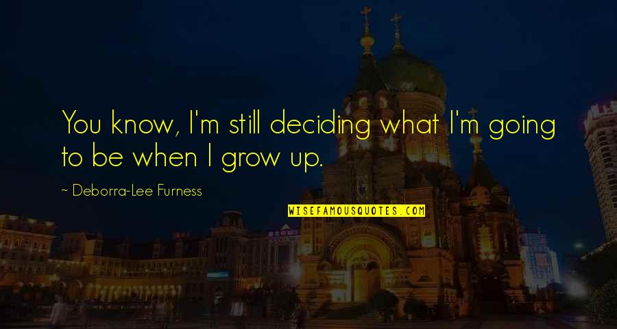 What To Be When You Grow Up Quotes By Deborra-Lee Furness: You know, I'm still deciding what I'm going What To Be When You Grow Up Quotes By Deborra-Lee Furness: You know, I'm still deciding what I'm going