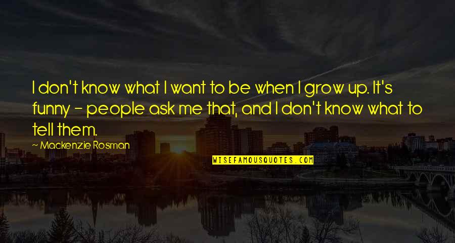 What To Be When You Grow Up Quotes By Mackenzie Rosman: I don't know what I want to be