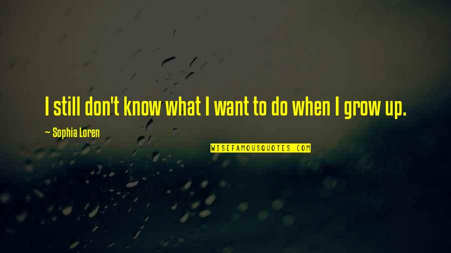 What To Be When You Grow Up Quotes By Sophia Loren: I still don't know what I want to What To Be When You Grow Up Quotes By Sophia Loren: I still don't know what I want to