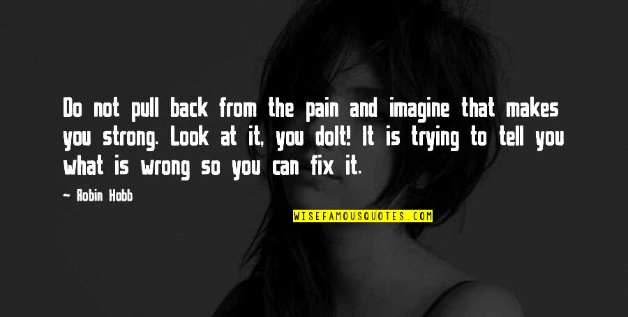 What To Do And What Not To Do Quotes By Robin Hobb: Do not pull back from the pain and What To Do And What Not To Do Quotes By Robin Hobb: Do not pull back from the pain and