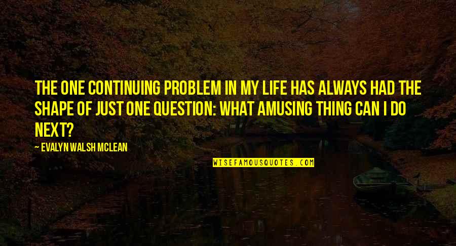 What To Do Next In Life Quotes By Evalyn Walsh McLean: The one continuing problem in my life has What To Do Next In Life Quotes By Evalyn Walsh McLean: The one continuing problem in my life has