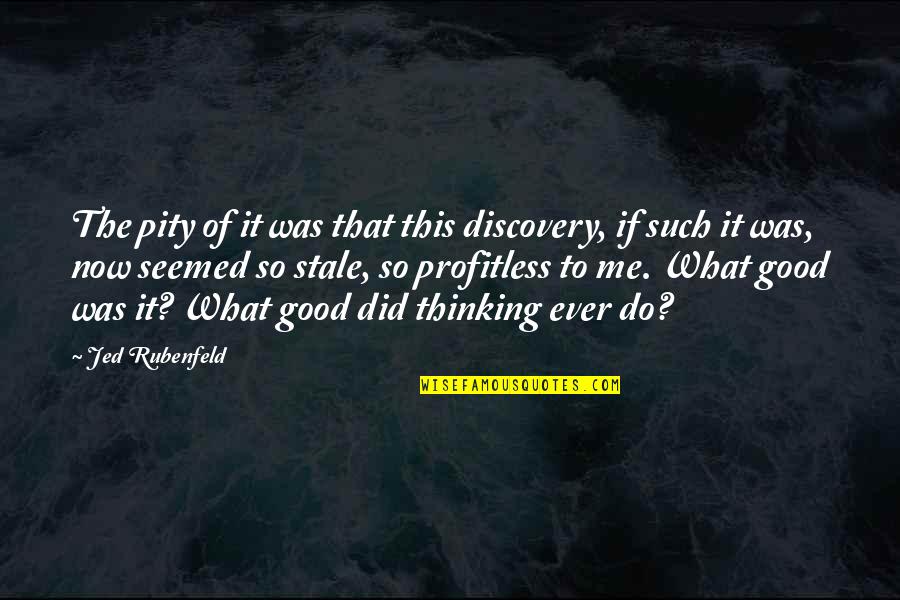 What To Do Now Quotes By Jed Rubenfeld: The pity of it was that this discovery,