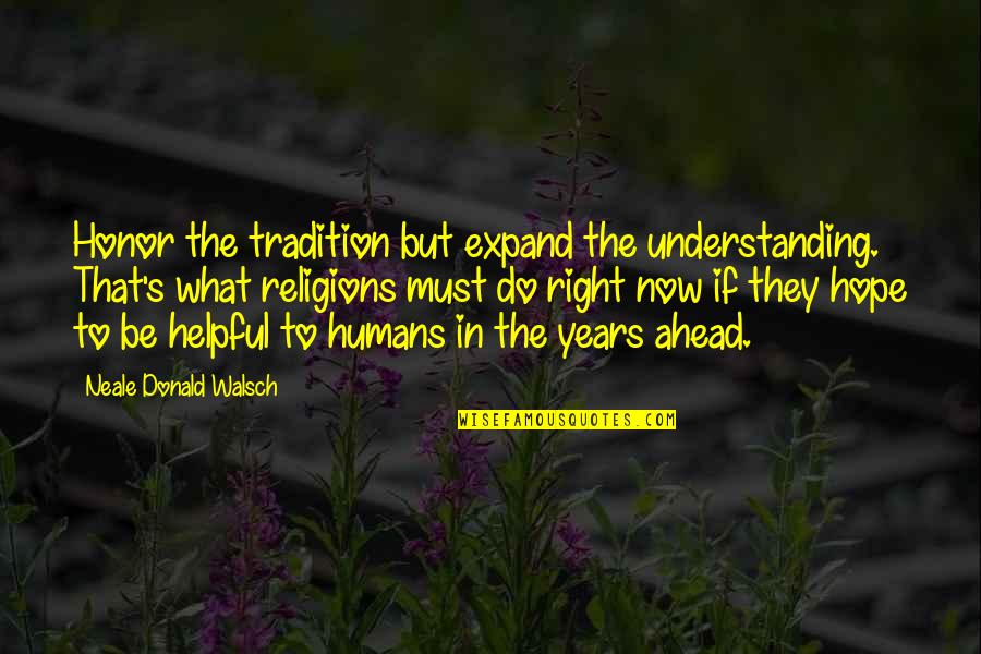 What To Do Now Quotes By Neale Donald Walsch: Honor the tradition but expand the understanding. That's