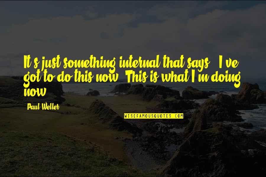 What To Do Now Quotes By Paul Weller: It's just something internal that says, 'I've got