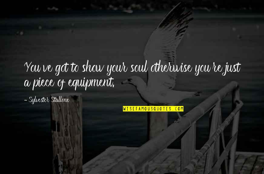 What To Do When You Dont Know What To Do Quotes By Sylvester Stallone: You've got to show your soul otherwise you're