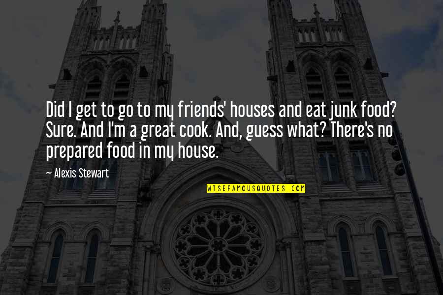 What To Eat Quotes By Alexis Stewart: Did I get to go to my friends'