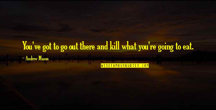 What To Eat Quotes By Andrew Mason: You've got to go out there and kill
