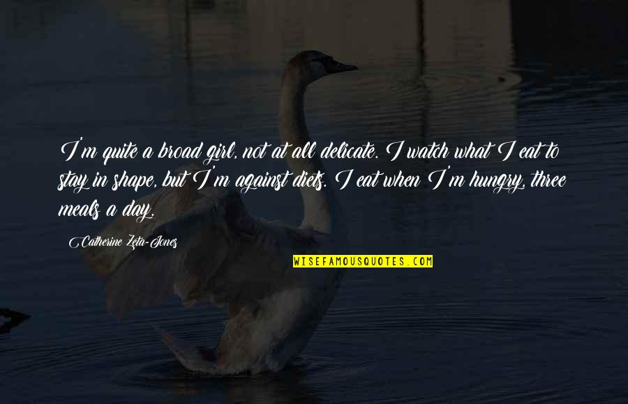 What To Eat Quotes By Catherine Zeta-Jones: I'm quite a broad girl, not at all