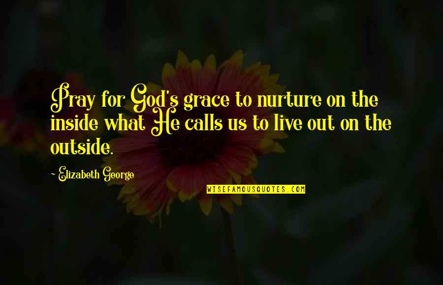 What To Live For Quotes By Elizabeth George: Pray for God's grace to nurture on the