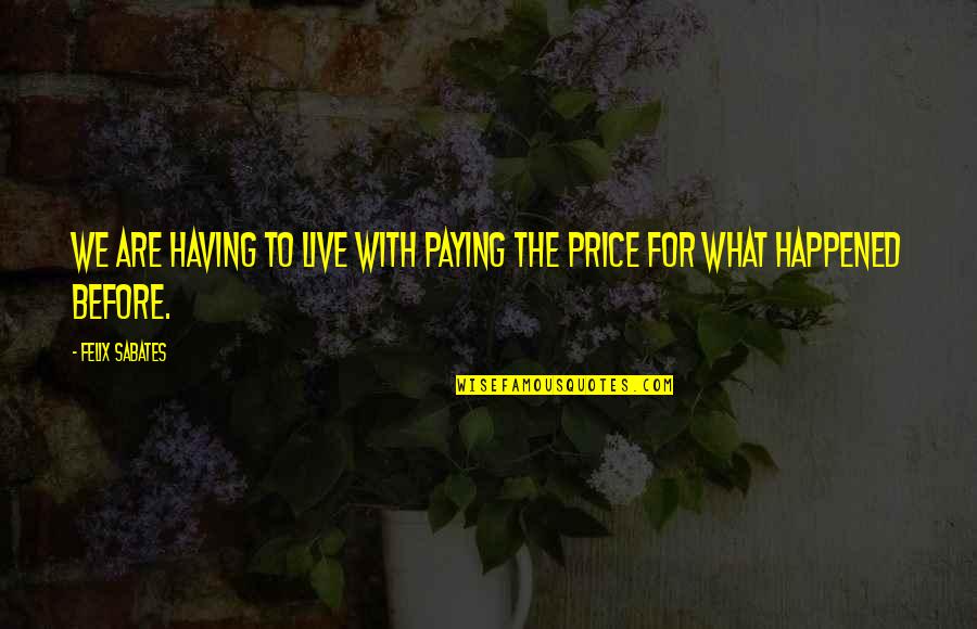 What To Live For Quotes By Felix Sabates: We are having to live with paying the