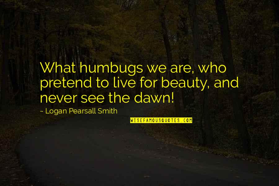 What To Live For Quotes By Logan Pearsall Smith: What humbugs we are, who pretend to live