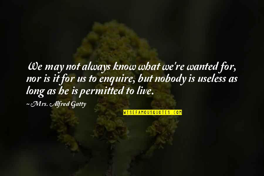 What To Live For Quotes By Mrs. Alfred Gatty: We may not always know what we're wanted