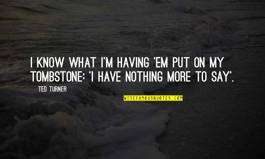 What To Put On A Tombstone Quotes By Ted Turner: I know what I'm having 'em put on