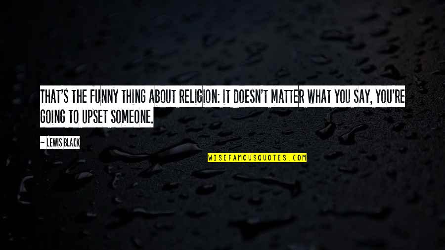 What To Say Funny Quotes By Lewis Black: That's the funny thing about religion: it doesn't