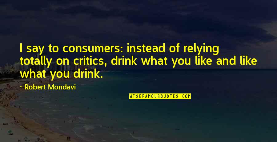 What To Say Instead Of In The Quotes By Robert Mondavi: I say to consumers: instead of relying totally What To Say Instead Of In The Quotes By Robert Mondavi: I say to consumers: instead of relying totally