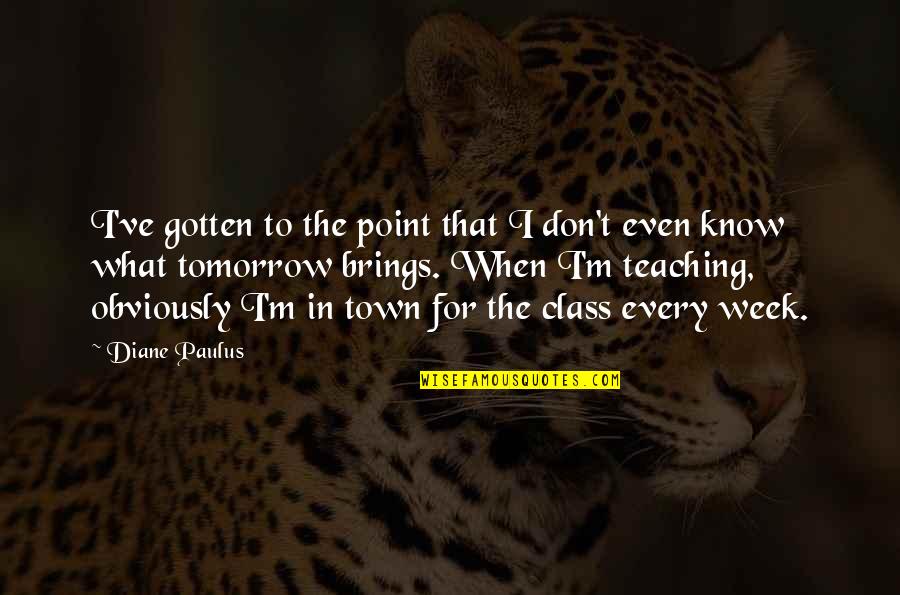 What Tomorrow Brings Quotes By Diane Paulus: I've gotten to the point that I don't