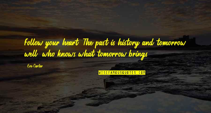 What Tomorrow Brings Quotes By Eve Carter: Follow your heart. The past is history and
