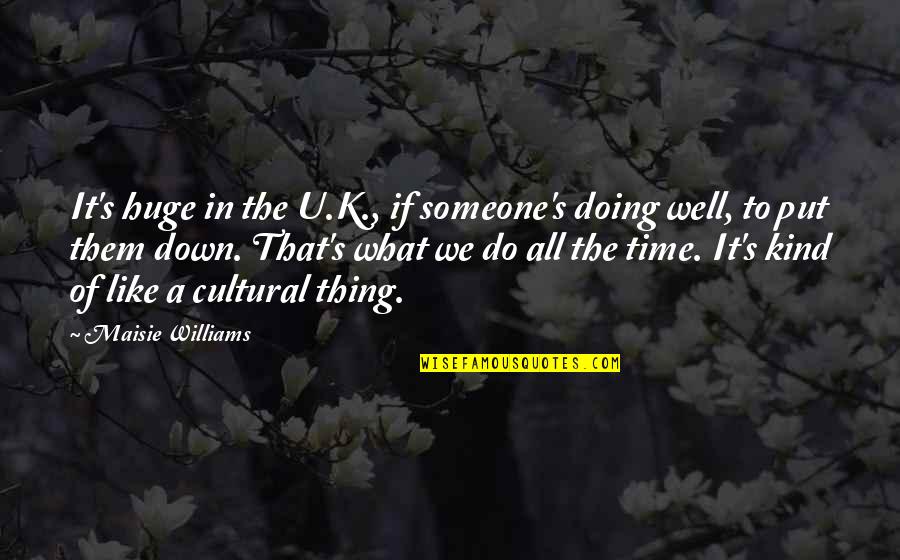 What U Doing Quotes By Maisie Williams: It's huge in the U.K., if someone's doing What U Doing Quotes By Maisie Williams: It's huge in the U.K., if someone's doing