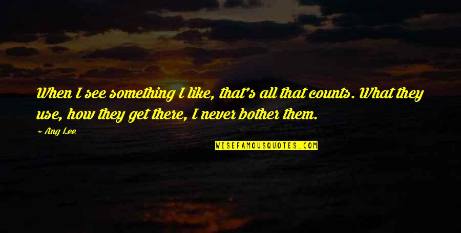 What U See Is What U Get Quotes By Ang Lee: When I see something I like, that's all