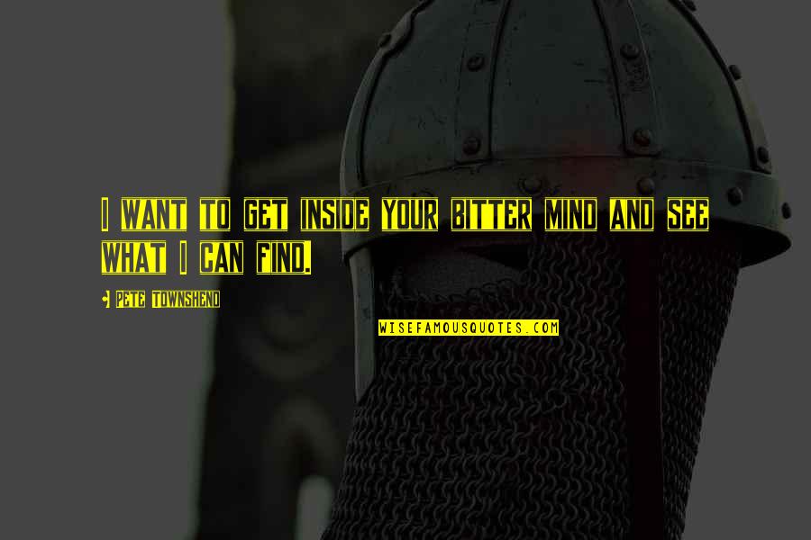 What U See Is What U Get Quotes By Pete Townshend: I want to get inside your bitter mind