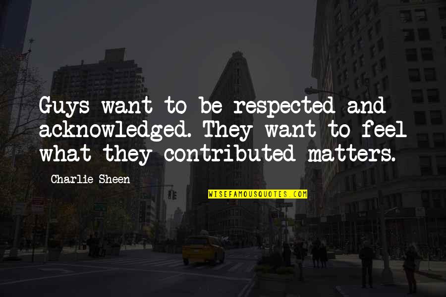 What U Want In A Guy Quotes By Charlie Sheen: Guys want to be respected and acknowledged. They