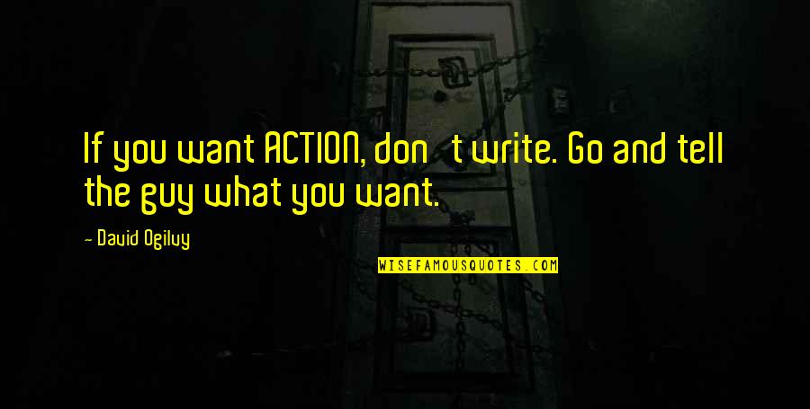 What U Want In A Guy Quotes By David Ogilvy: If you want ACTION, don't write. Go and