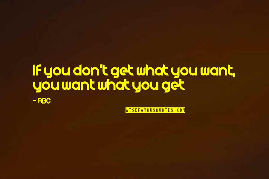 What U Want In A Relationship Quotes By ABC: If you don't get what you want, you