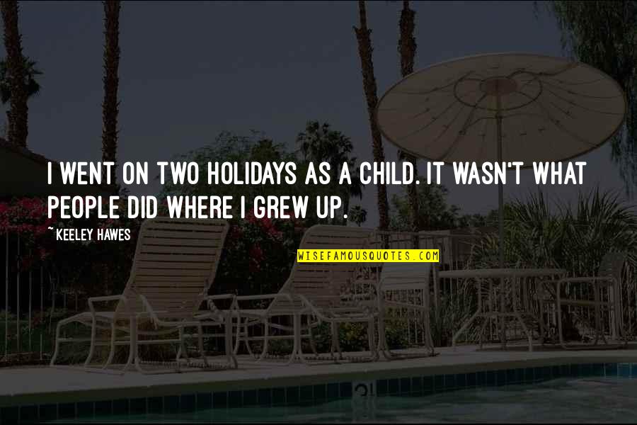 What Up Quotes By Keeley Hawes: I went on two holidays as a child.