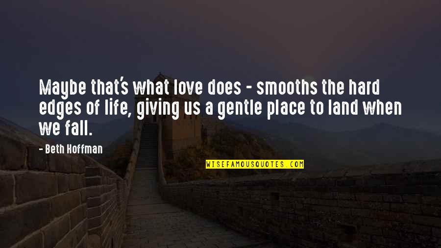 What Us Love Quotes By Beth Hoffman: Maybe that's what love does - smooths the What Us Love Quotes By Beth Hoffman: Maybe that's what love does - smooths the