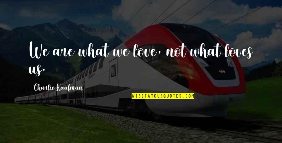 What Us Love Quotes By Charlie Kaufman: We are what we love, not what loves What Us Love Quotes By Charlie Kaufman: We are what we love, not what loves