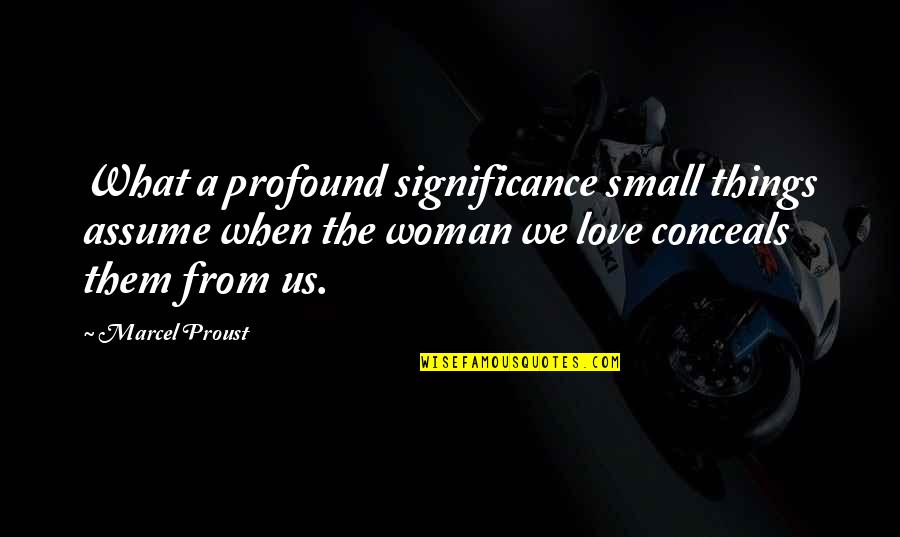 What Us Love Quotes By Marcel Proust: What a profound significance small things assume when What Us Love Quotes By Marcel Proust: What a profound significance small things assume when