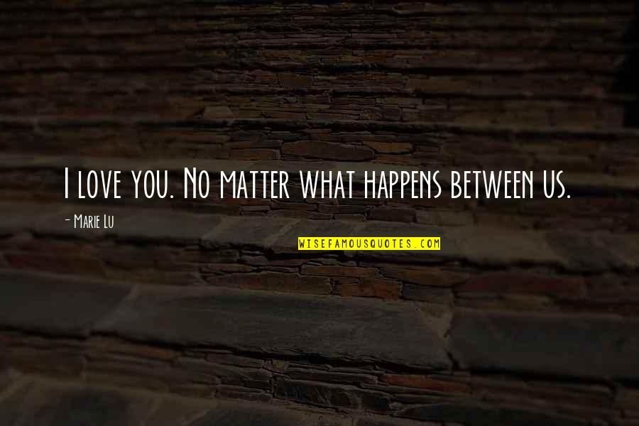 What Us Love Quotes By Marie Lu: I love you. No matter what happens between