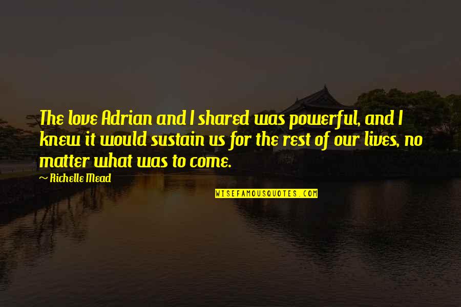 What Us Love Quotes By Richelle Mead: The love Adrian and I shared was powerful, What Us Love Quotes By Richelle Mead: The love Adrian and I shared was powerful,