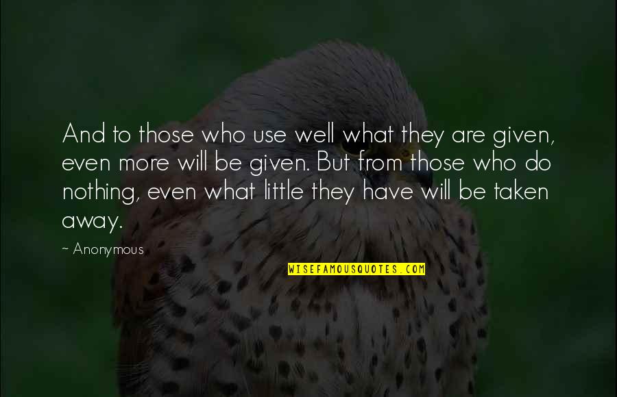 What Use To Be Quotes By Anonymous: And to those who use well what they