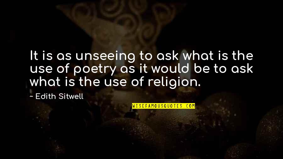 What Use To Be Quotes By Edith Sitwell: It is as unseeing to ask what is