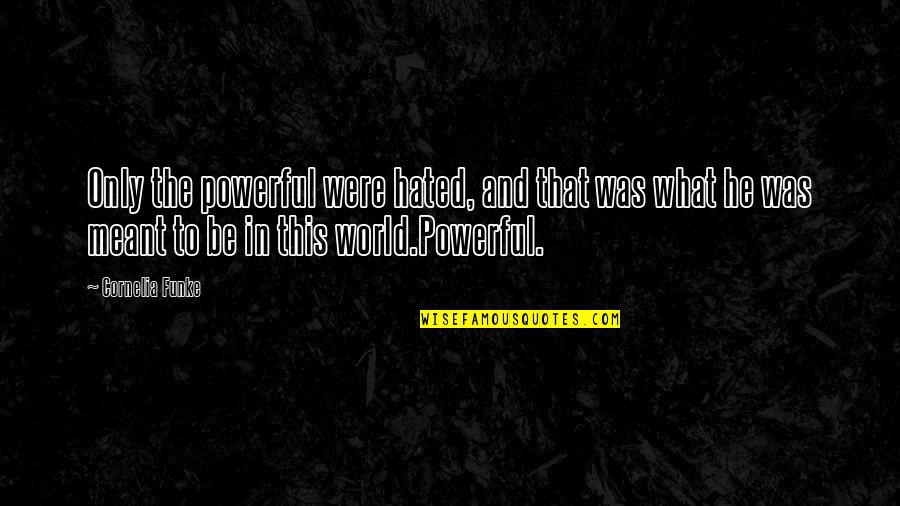 What Was Meant To Be Quotes By Cornelia Funke: Only the powerful were hated, and that was