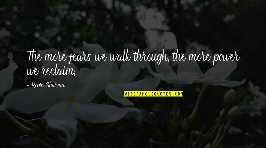 What Was My Fault In Loving You Quotes By Robin Sharma: The more fears we walk through, the more What Was My Fault In Loving You Quotes By Robin Sharma: The more fears we walk through, the more