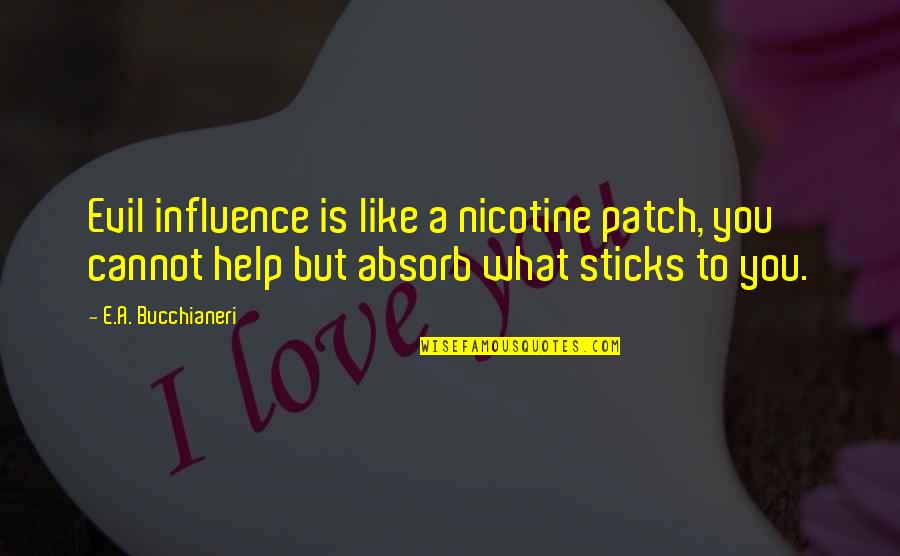 What We Absorb Quotes By E.A. Bucchianeri: Evil influence is like a nicotine patch, you What We Absorb Quotes By E.A. Bucchianeri: Evil influence is like a nicotine patch, you