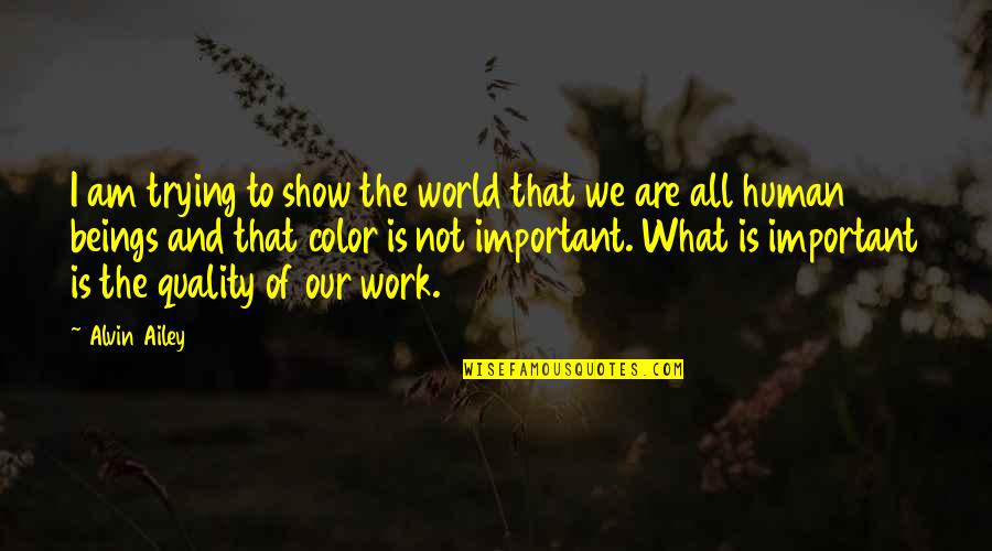 What We Are Quotes By Alvin Ailey: I am trying to show the world that What We Are Quotes By Alvin Ailey: I am trying to show the world that