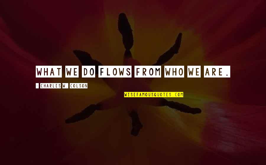 What We Are Quotes By Charles W. Colson: What we do flows from who we are. What We Are Quotes By Charles W. Colson: What we do flows from who we are.